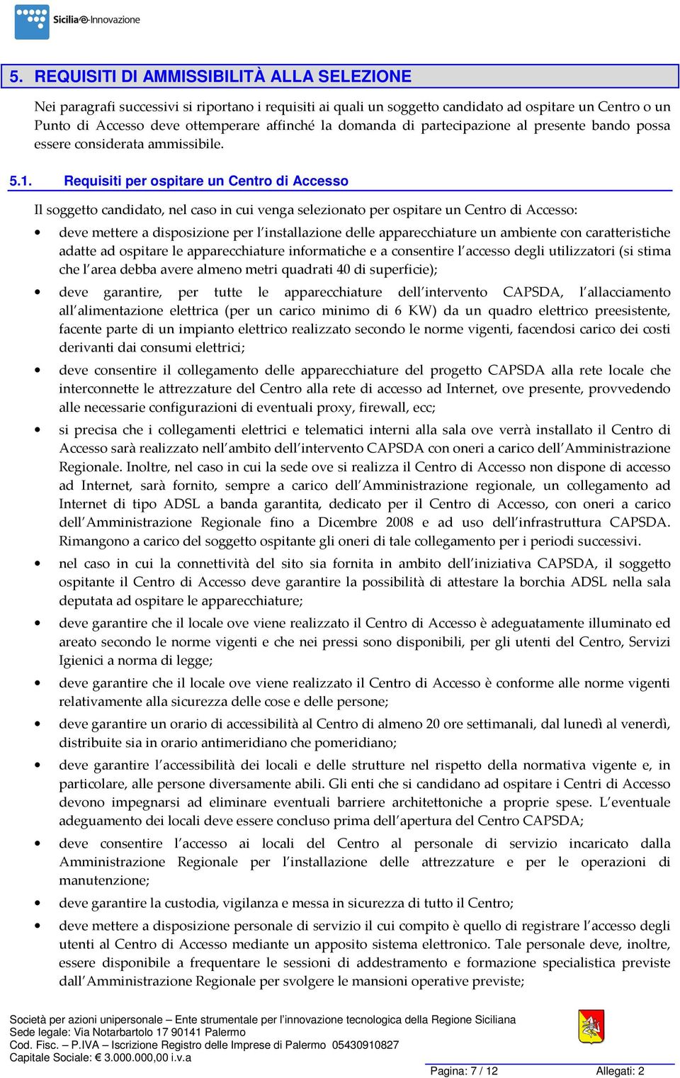 Requisiti per ospitare un Centro di Accesso Il soggetto candidato, nel caso in cui venga selezionato per ospitare un Centro di Accesso: deve mettere a disposizione per l installazione delle