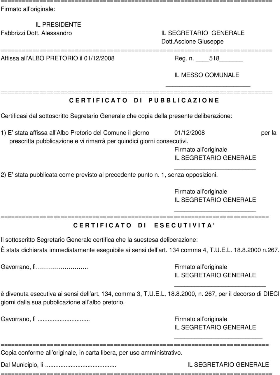 del Comune il giorno 01/12/2008 per la prescritta pubblicazione e vi rimarrà per quindici giorni consecutivi. 2) E stata pubblicata come previsto al precedente punto n. 1, senza opposizioni.