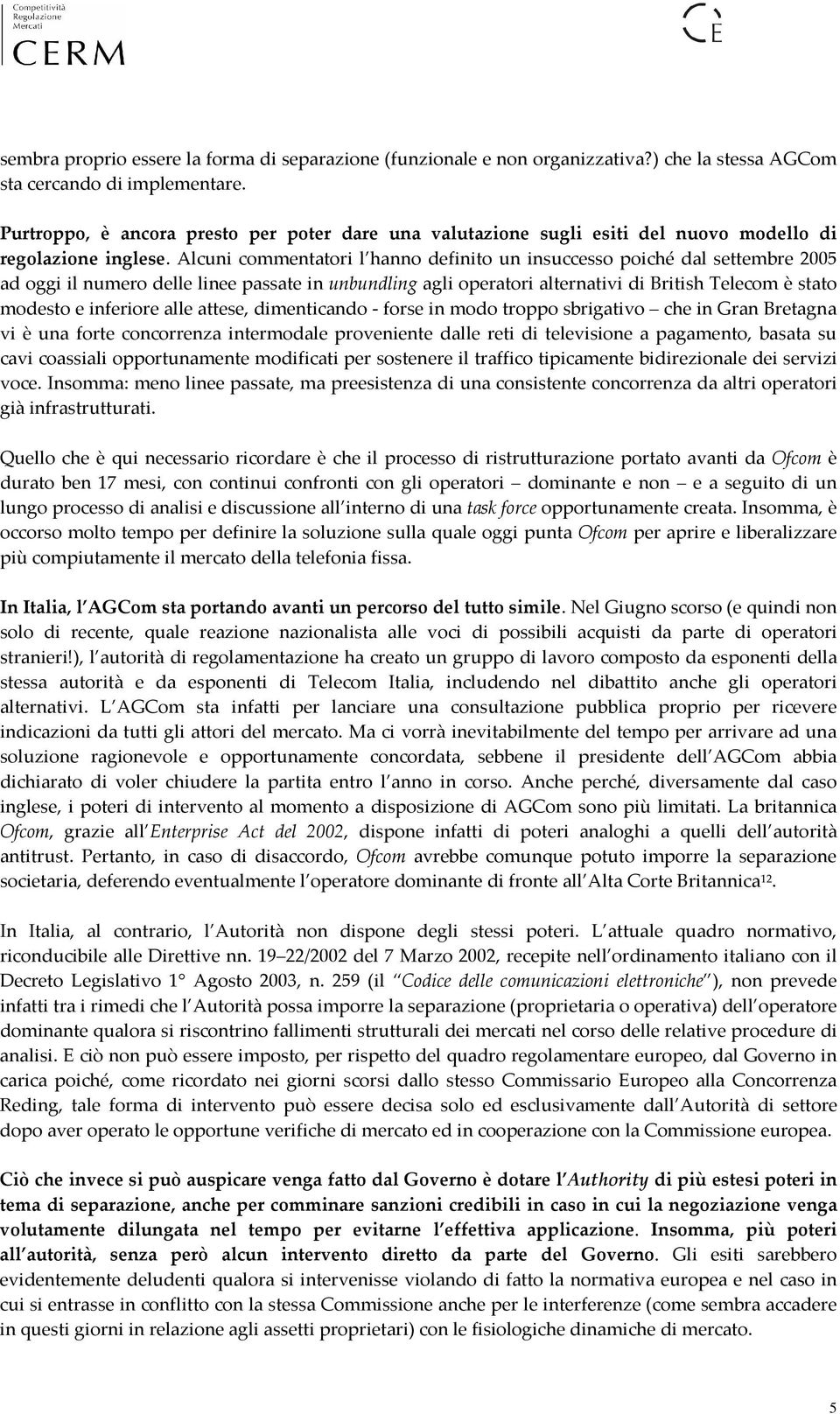 Alcuni commentatori l hanno definito un insuccesso poiché dal settembre 2005 ad oggi il numero delle linee passate in unbundling agli operatori alternativi di British Telecom è stato modesto e