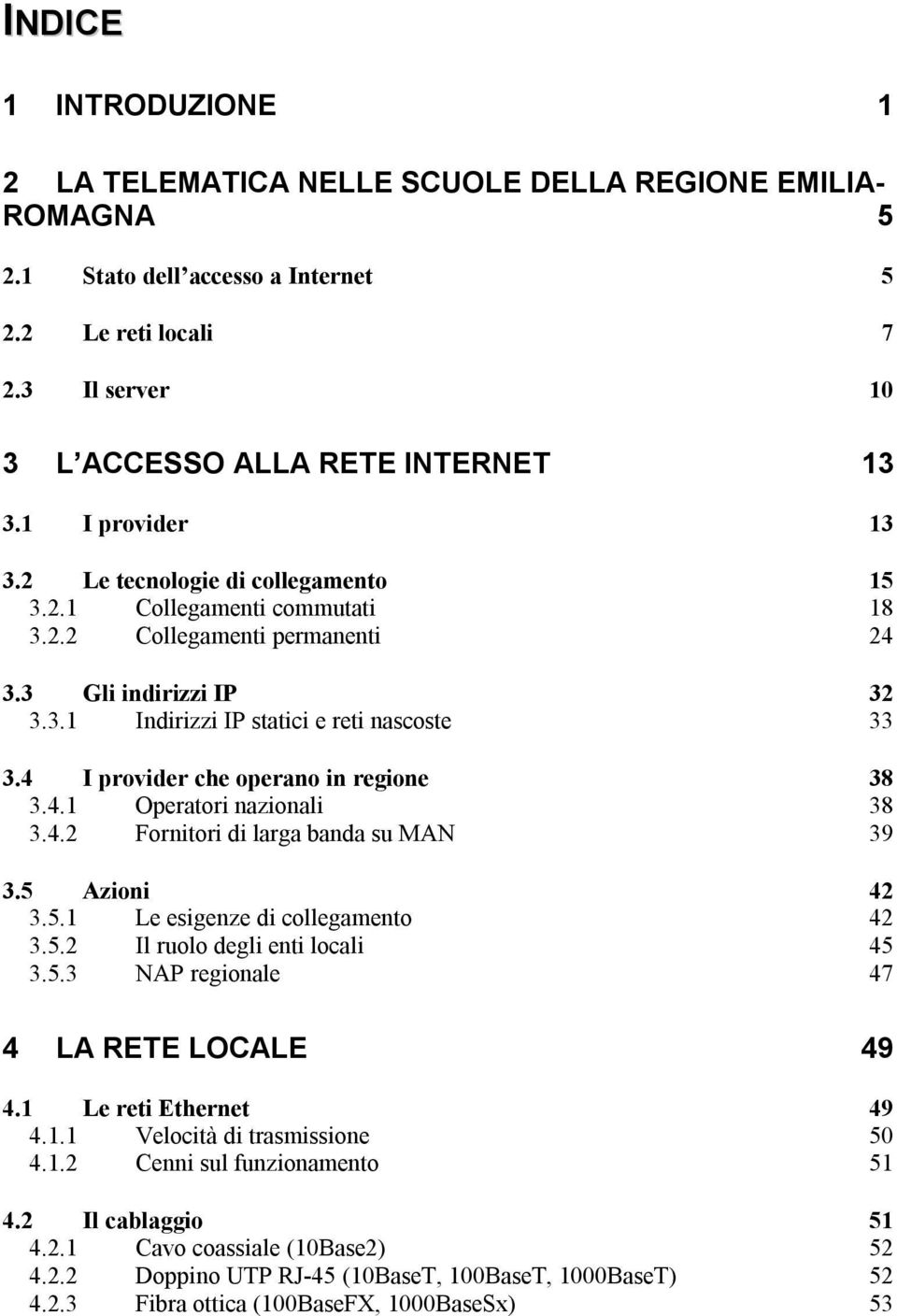 4 I provider che operano in regione 38 3.4.1 Operatori nazionali 38 3.4.2 Fornitori di larga banda su MAN 39 3.5 Azioni 42 3.5.1 Le esigenze di collegamento 42 3.5.2 Il ruolo degli enti locali 45 3.5.3 NAP regionale 47 4 LA RETE LOCALE 49 4.