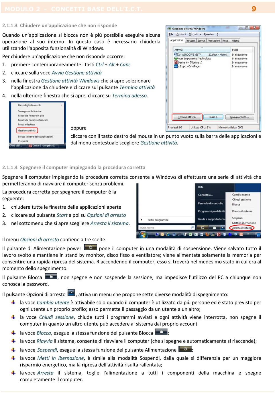 cliccare sulla voce Avvia Gestione attività 3. nella finestra Gestione attività Windows che si apre selezionare l applicazione da chiudere e cliccare sul pulsante Termina attività 4.