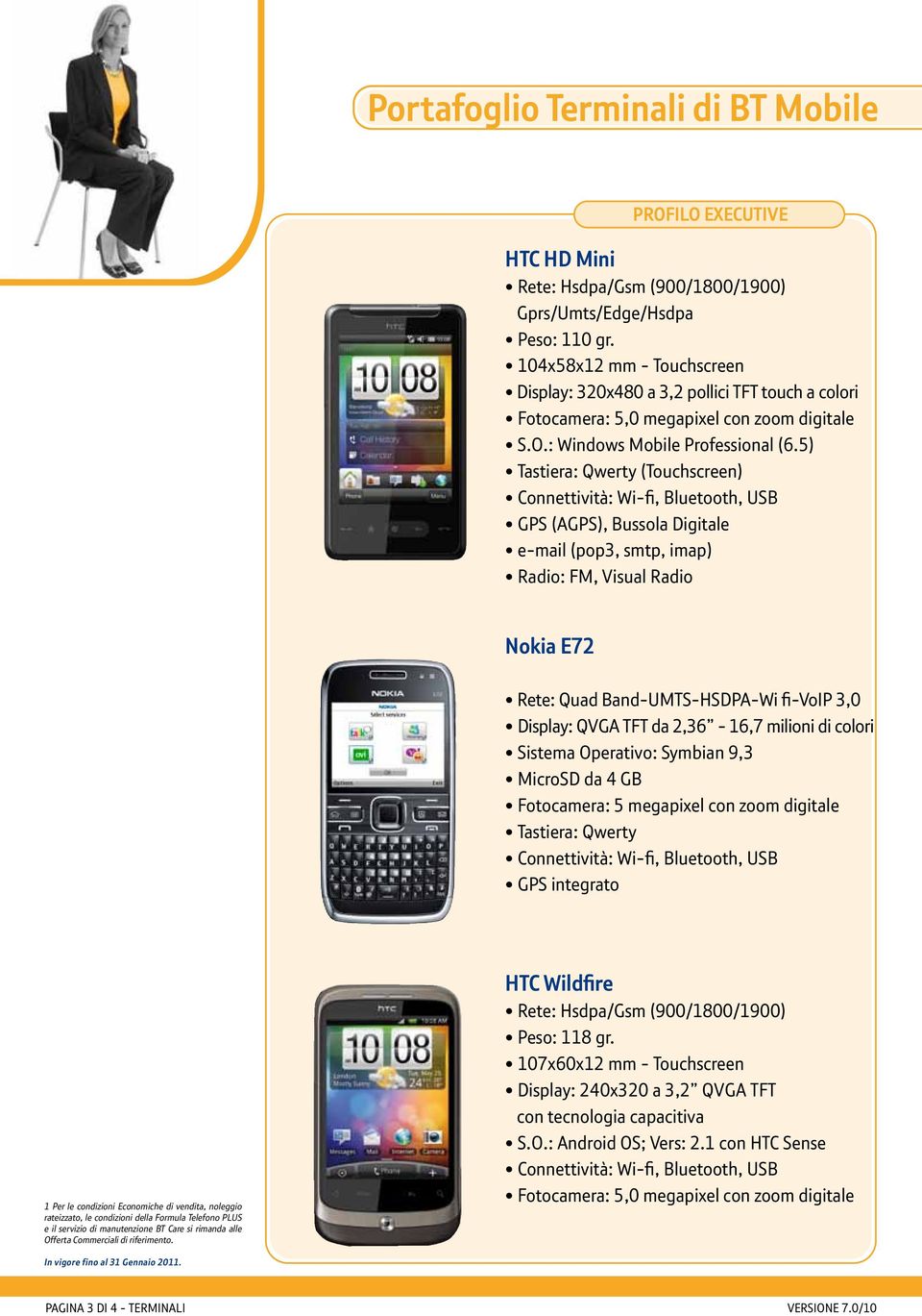 5) (Touchscreen) GPS (AGPS), Bussola Digitale e-mail (pop3, smtp, imap) Radio: FM, Visual Radio Nokia E72 Rete: Quad Band-UMTS-HSDPA-Wi fi-voip 3,0 Display: QVGA TFT da 2,36-16,7 milioni di colori