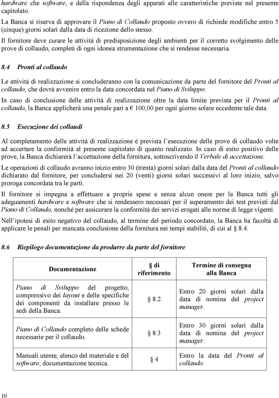 Il fornitore deve curare le attività di predisposizione degli ambienti per il corretto svolgimento delle prove di collaudo, completi di ogni idonea strumentazione che si rendesse necessaria. 8.