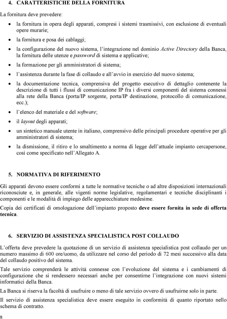 amministratori di sistema; l assistenza durante la fase di collaudo e all avvio in esercizio del nuovo sistema; la documentazione tecnica, comprensiva del progetto esecutivo di dettaglio contenente