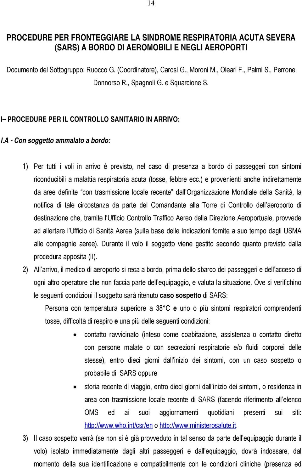 A - Con soggetto ammalato a bordo: 1) Per tutti i voli in arrivo è previsto, nel caso di presenza a bordo di passeggeri con sintomi riconducibili a malattia respiratoria acuta (tosse, febbre ecc.