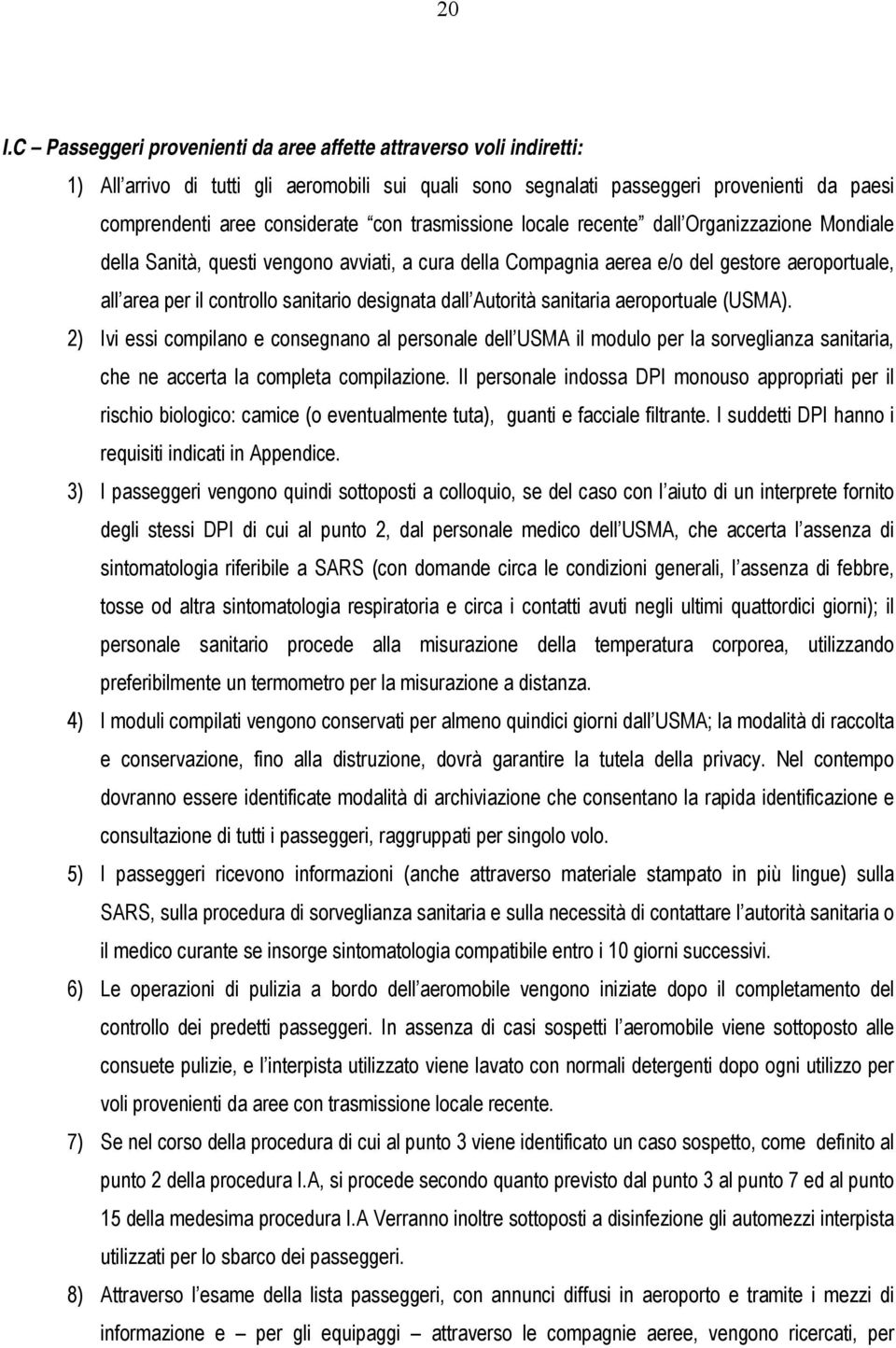 designata dall Autorità sanitaria aeroportuale (USMA). 2) Ivi essi compilano e consegnano al personale dell USMA il modulo per la sorveglianza sanitaria, che ne accerta la completa compilazione.