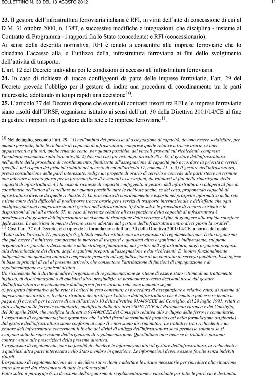 Ai sensi della descritta normativa, RFI è tenuto a consentire alle imprese ferroviarie che lo chiedano l accesso alla, e l utilizzo della, infrastruttura ferroviaria ai fini dello svolgimento dell