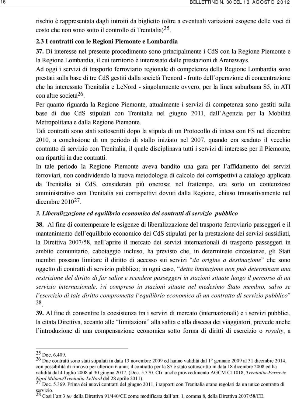 Di interesse nel presente procedimento sono principalmente i CdS con la Regione Piemonte e la Regione Lombardia, il cui territorio è interessato dalle prestazioni di Arenaways.