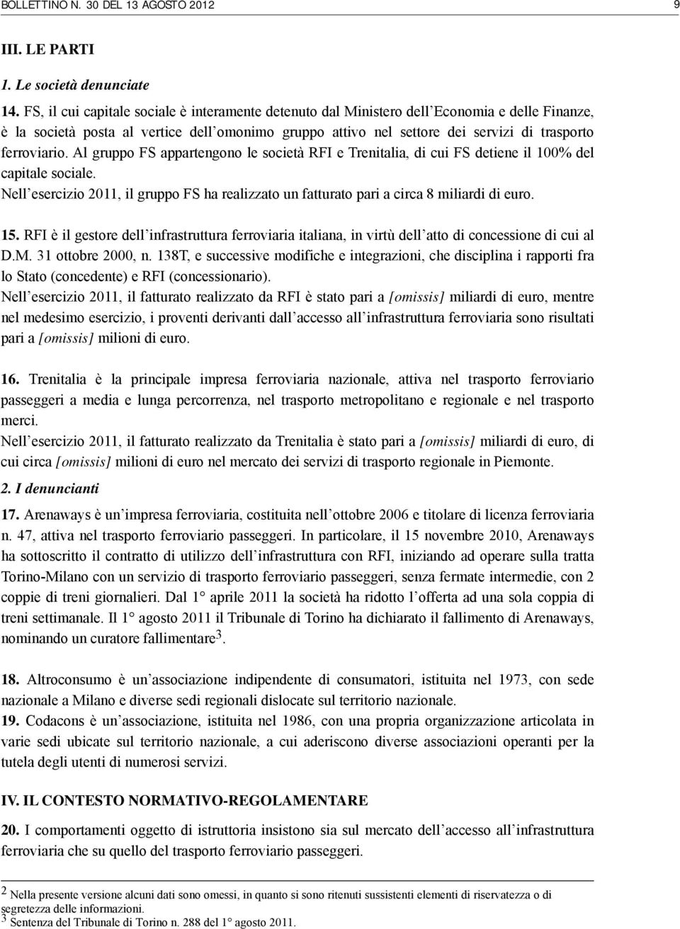 ferroviario. Al gruppo FS appartengono le società RFI e Trenitalia, di cui FS detiene il 100% del capitale sociale.