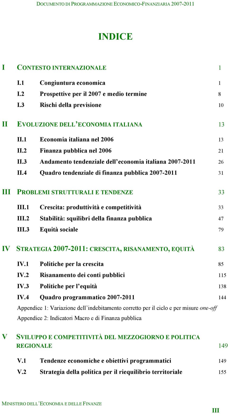 4 Quadro tendenziale di finanza pubblica 2007-2011 31 III PROBLEMI STRUTTURALI E TENDENZE 33 III.1 Crescita: produttività e competitività 33 III.2 Stabilità: squilibri della finanza pubblica 47 III.