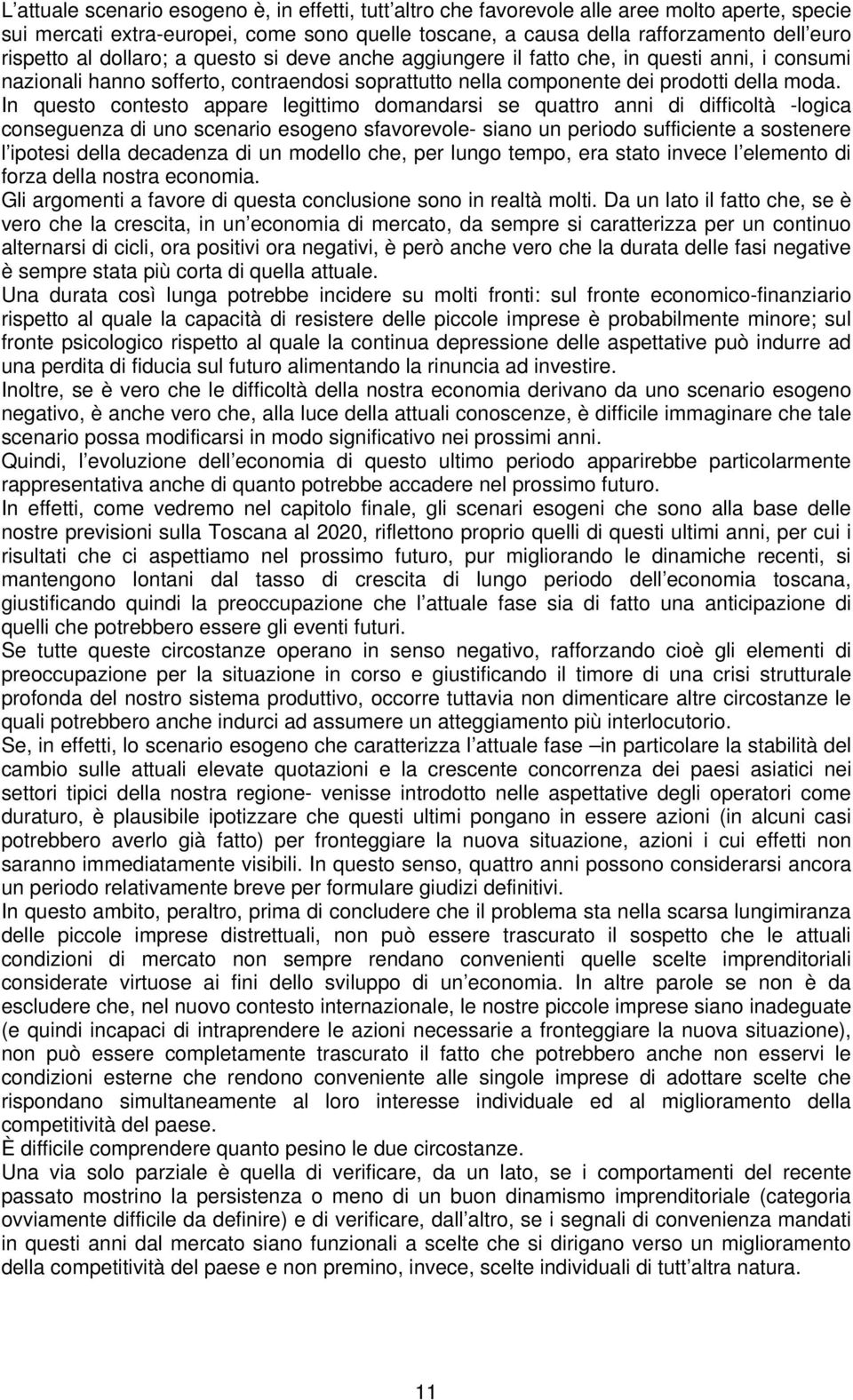 In questo contesto appare legittimo domandarsi se quattro anni di difficoltà -logica conseguenza di uno scenario esogeno sfavorevole- siano un periodo sufficiente a sostenere l ipotesi della