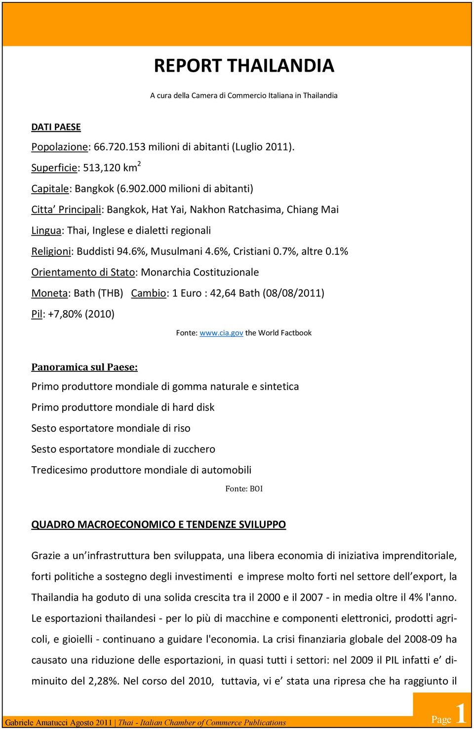 7%, altre 0.1% Orientamento di Stato: Monarchia Costituzionale Moneta: Bath (THB) Cambio: 1 Euro : 42,64 Bath (08/08/2011) Pil: +7,80% (2010) Fonte: www.cia.