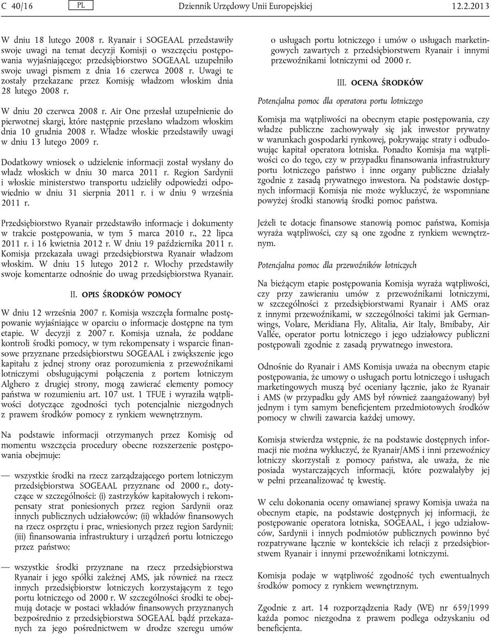 Uwagi te zostały przekazane przez Komisję władzom włoskim dnia 28 lutego 2008 r. W dniu 20 czerwca 2008 r.
