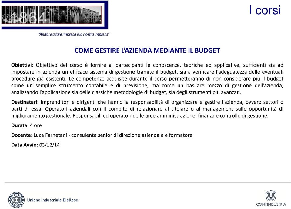 Le competenze acquisite durante il corso permetteranno di non considerare più il budget come un semplice strumento contabile e di previsione, ma come un basilare mezzo di gestione dell azienda,