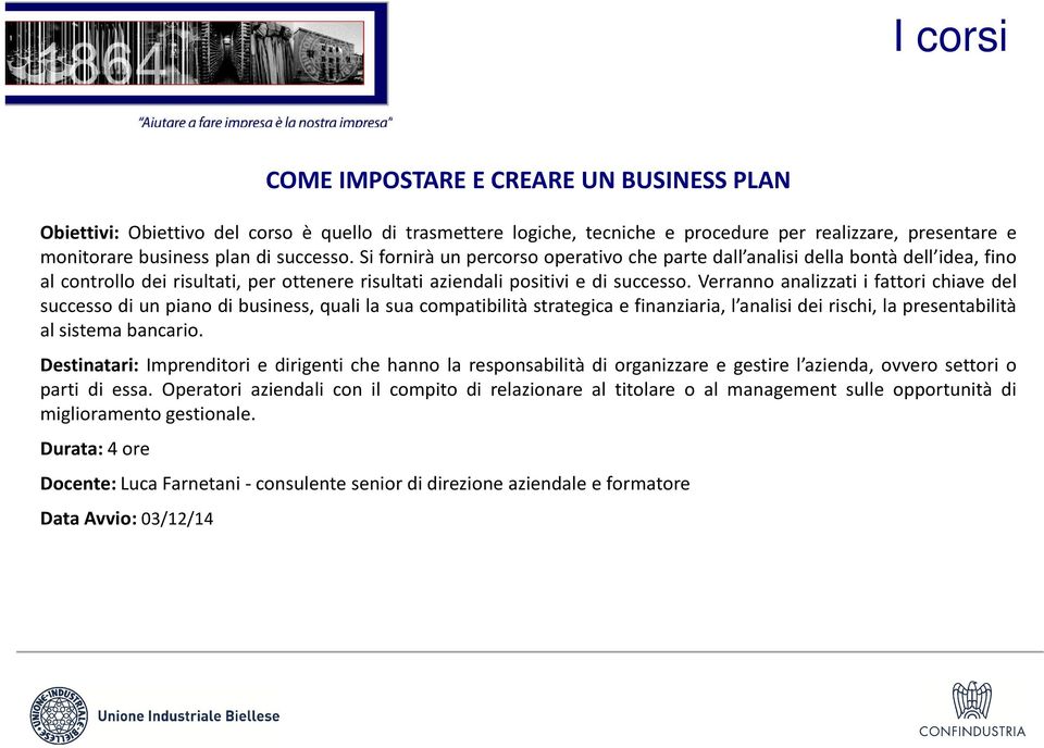 Verranno analizzati i attori chiave del successo di un piano di business, quali la sua compatibilità strategica e inanziaria, l analisi dei rischi, la presentabilità al sistema bancario.