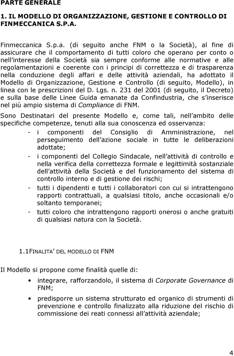 alle regolamentazioni e coerente con i principi di correttezza e di trasparenza nella conduzione degli affari e delle attività aziendali, ha adottato il Modello di Organizzazione, Gestione e