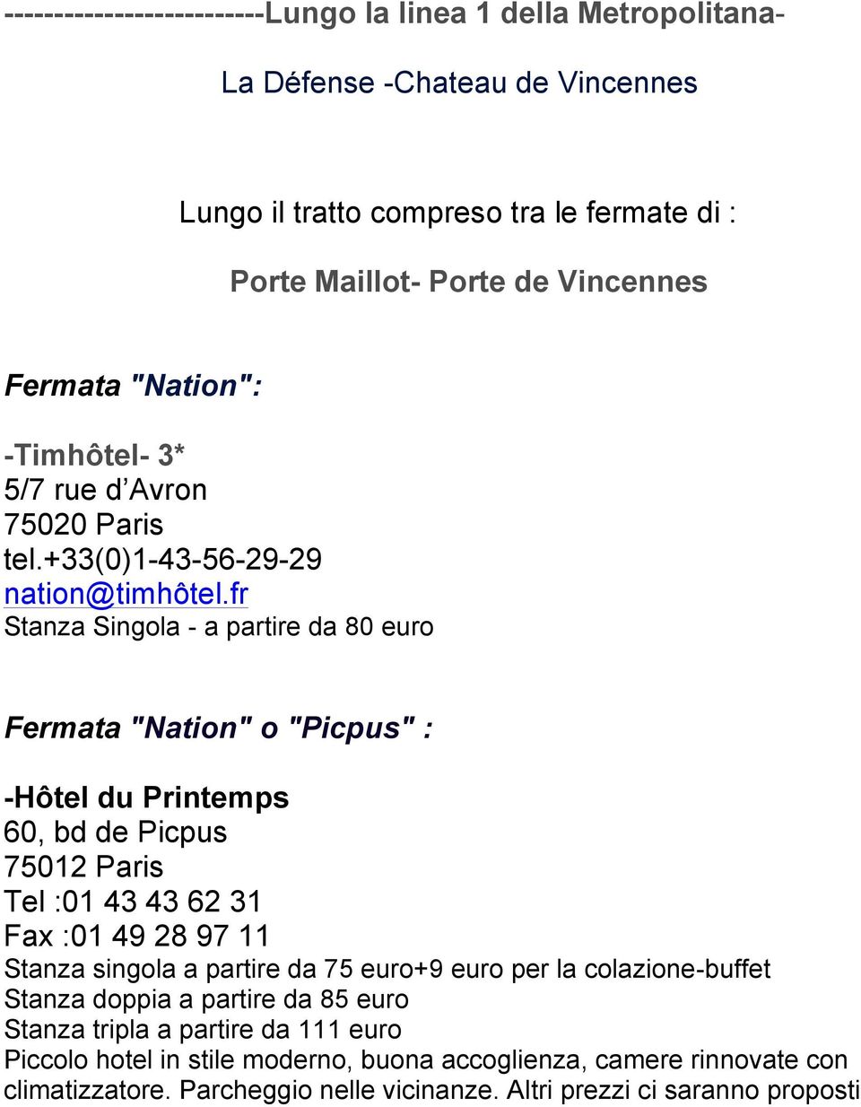 fr Stanza Singola - a partire da 80 euro Fermata "Nation" o "Picpus" : -Hôtel du Printemps 60, bd de Picpus 75012 Paris Tel :01 43 43 62 31 Fax :01 49 28 97 11 Stanza singola a