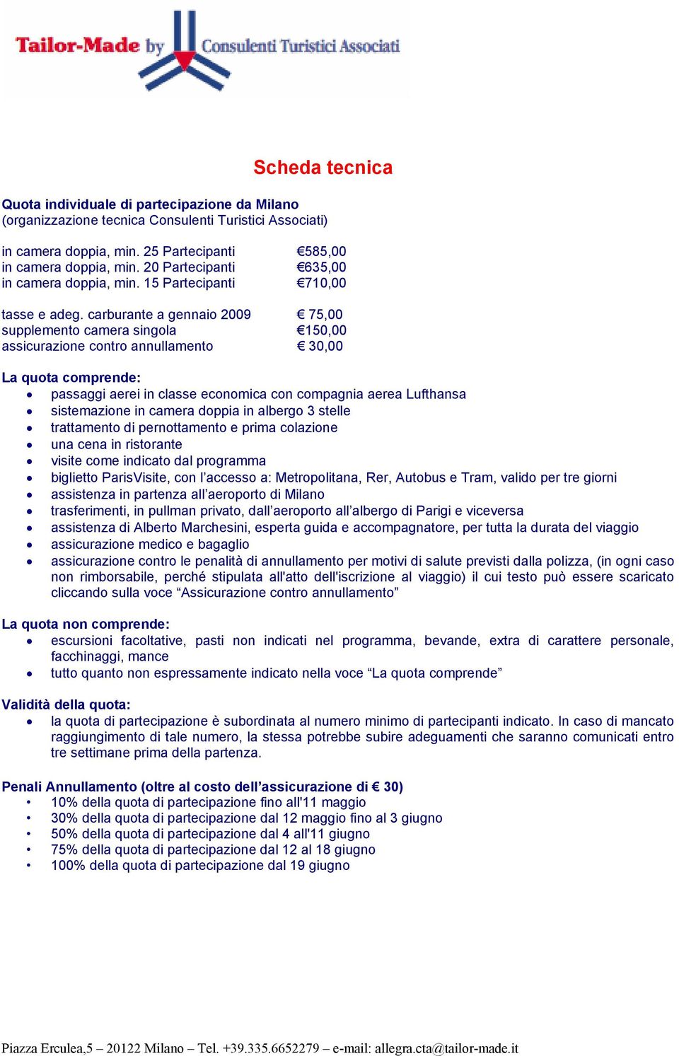 carburante a gennaio 2009 75,00 supplemento camera singola 150,00 assicurazione contro annullamento 30,00 La quota comprende: passaggi aerei in classe economica con compagnia aerea Lufthansa