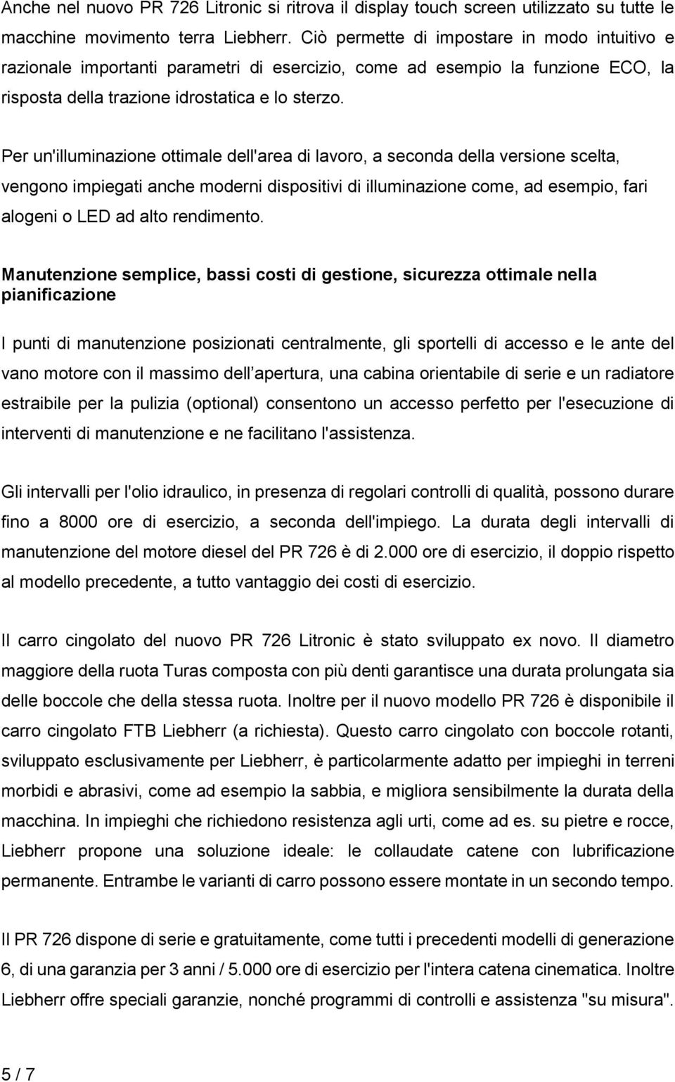 Per un'illuminazione ottimale dell'area di lavoro, a seconda della versione scelta, vengono impiegati anche moderni dispositivi di illuminazione come, ad esempio, fari alogeni o LED ad alto