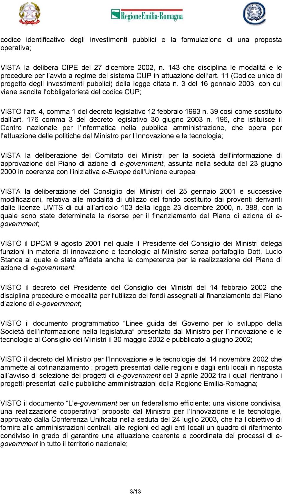 3 del 16 gennaio 2003, con cui viene sancita l obbligatorietà del codice CUP; VISTO l art. 4, comma 1 del decreto legislativo 12 febbraio 1993 n. 39 così come sostituito dall art.