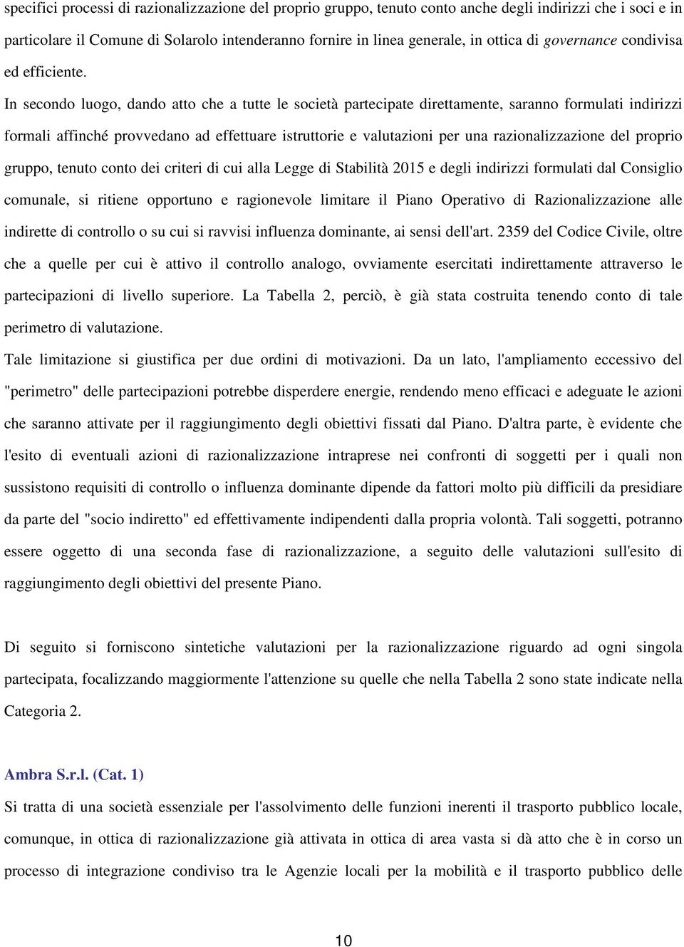 In secondo luogo, dando atto che a tutte le società partecipate direttamente, saranno formulati indirizzi formali affinché provvedano ad effettuare istruttorie e valutazioni per una razionalizzazione