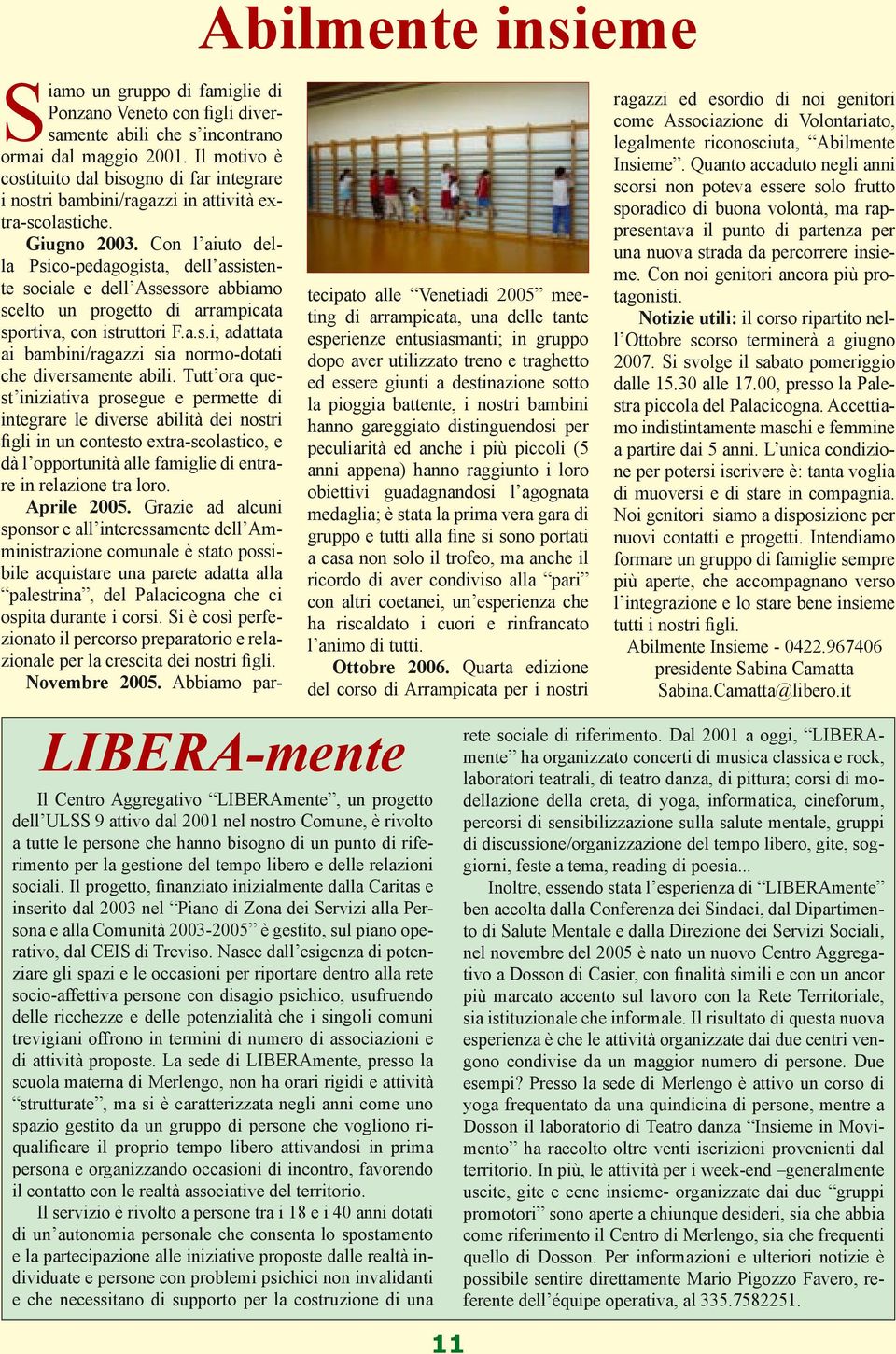 Il progetto, finanziato inizialmente dalla Caritas e inserito dal 2003 nel Piano di Zona dei Servizi alla Persona e alla Comunità 2003-2005 è gestito, sul piano operativo, dal CEIS di Treviso.