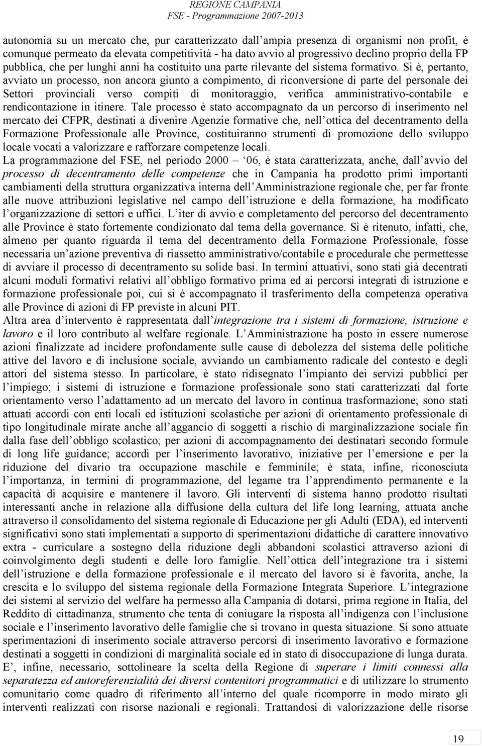 Si è, pertanto, avviato un processo, non ancora giunto a compimento, di riconversione di parte del personale dei Settori provinciali verso compiti di monitoraggio, verifica amministrativo-contabile e