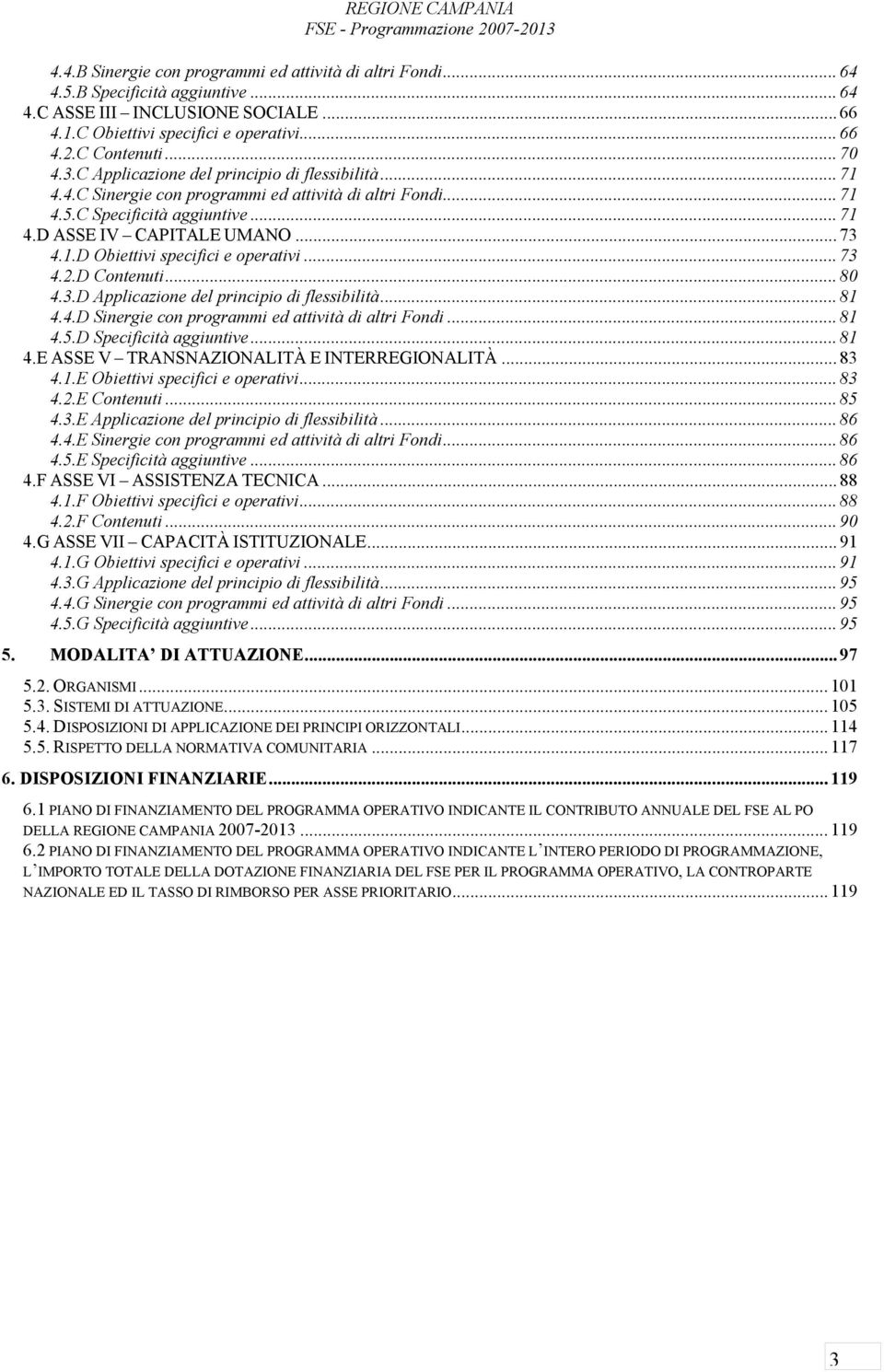 .. 73 4.2.D Contenuti... 80 4.3.D Applicazione del principio di flessibilità... 81 4.4.D Sinergie con programmi ed attività di altri Fondi... 81 4.5.D Specificità aggiuntive... 81 4.E ASSE V TRANSNAZIONALITÀ E INTERREGIONALITÀ.