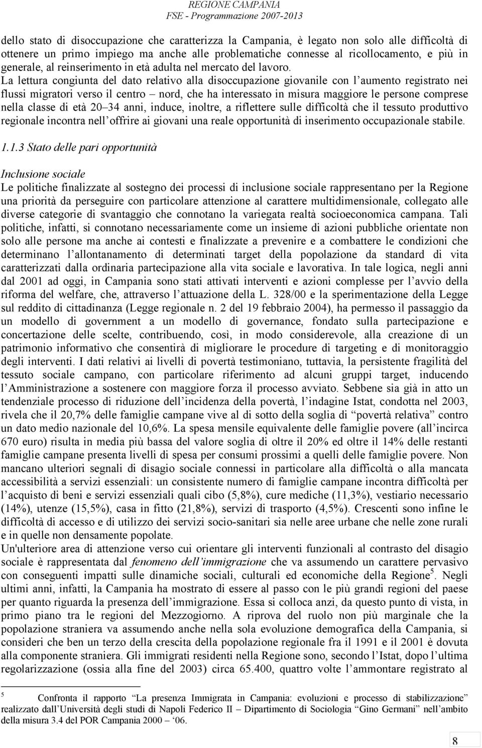 La lettura congiunta del dato relativo alla disoccupazione giovanile con l aumento registrato nei flussi migratori verso il centro nord, che ha interessato in misura maggiore le persone comprese