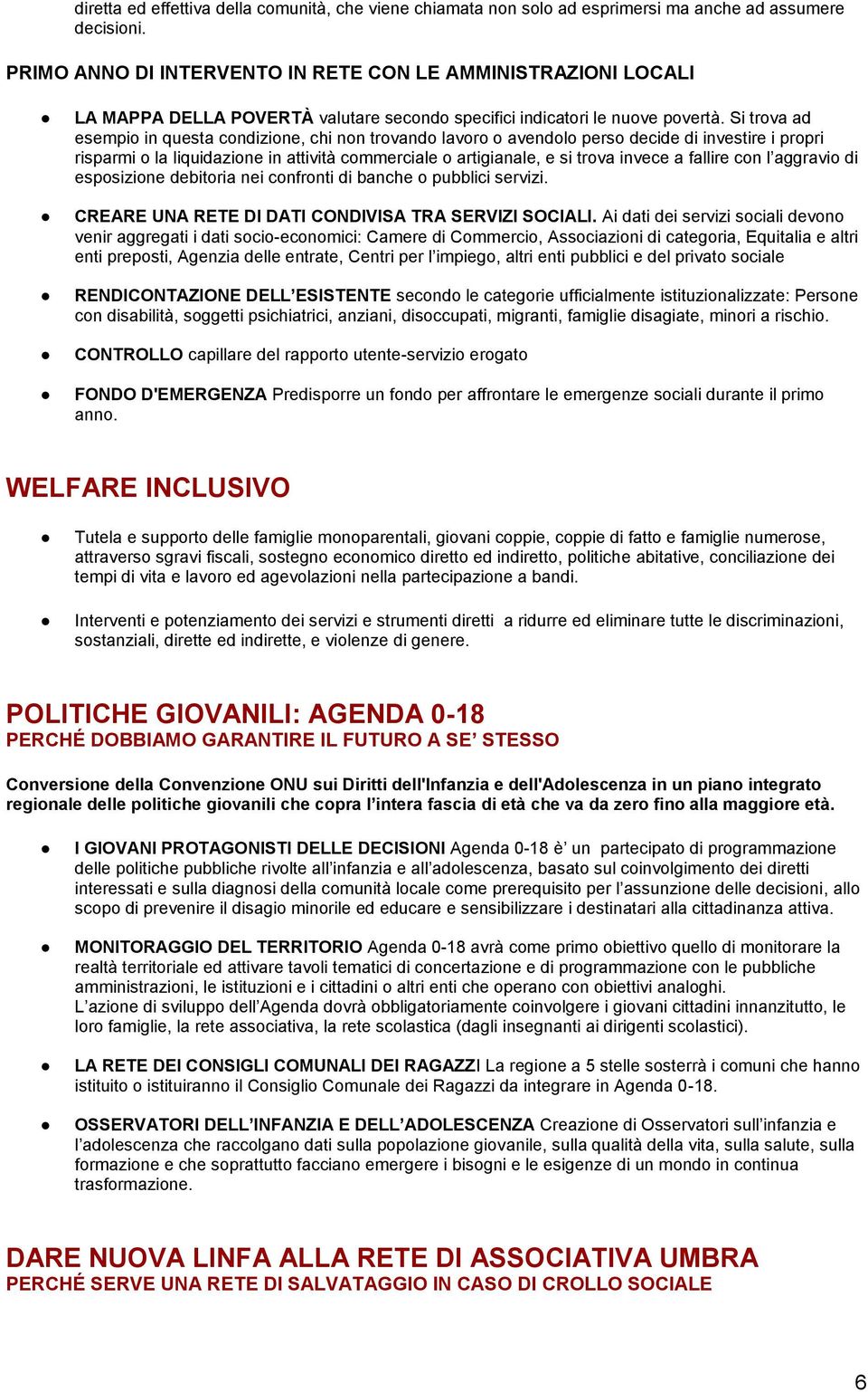 Si trova ad esempio in questa condizione, chi non trovando lavoro o avendolo perso decide di investire i propri risparmi o la liquidazione in attività commerciale o artigianale, e si trova invece a