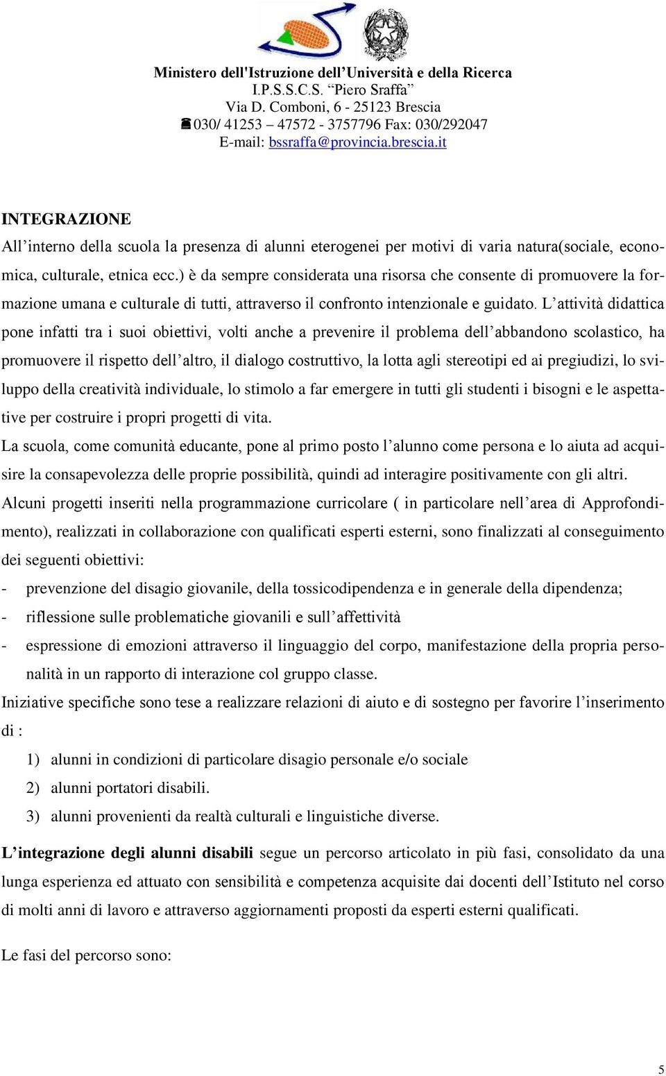 L attività didattica pone infatti tra i suoi obiettivi, volti anche a prevenire il problema dell abbandono scolastico, ha promuovere il rispetto dell altro, il dialogo costruttivo, la lotta agli