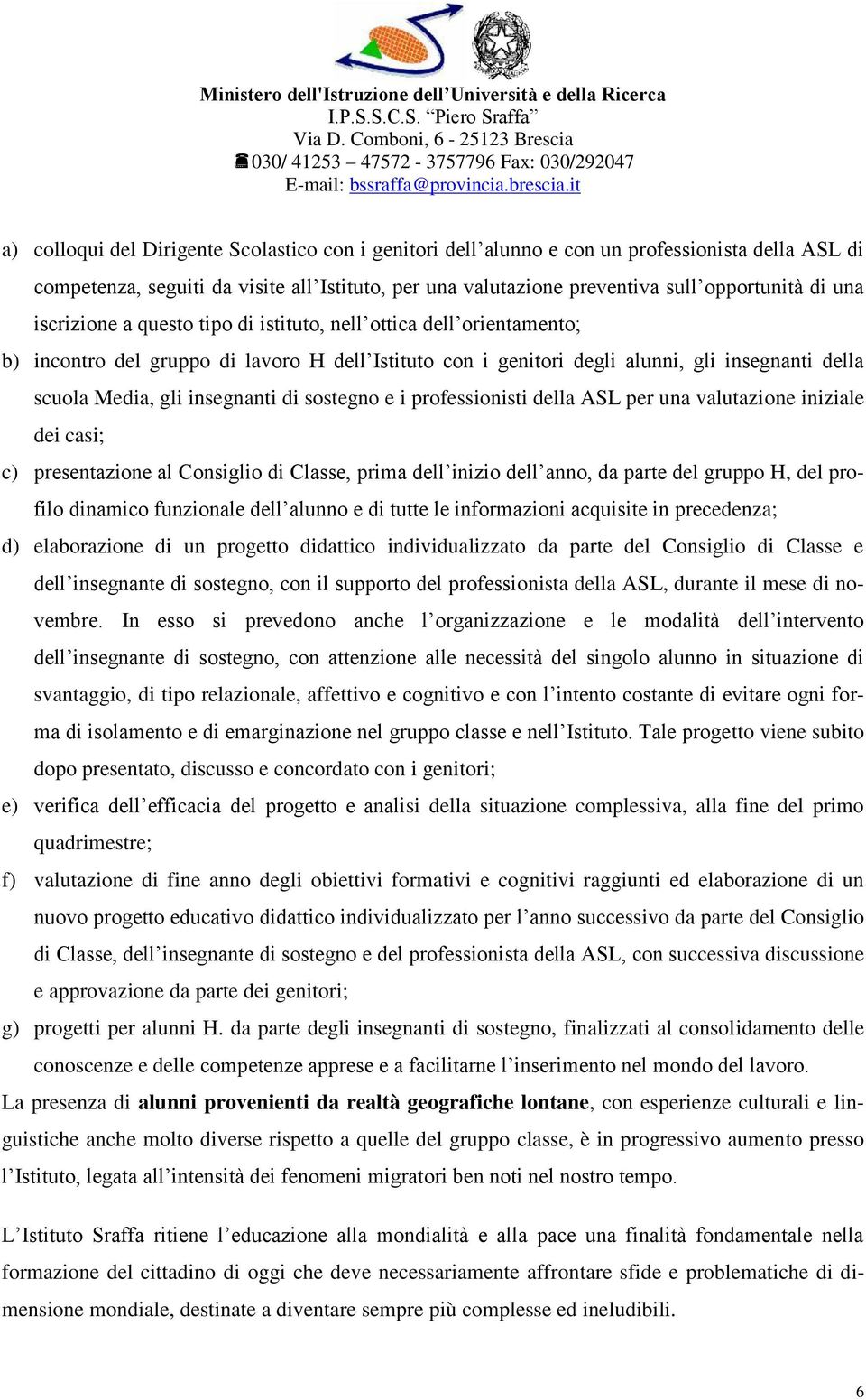 sostegno e i professionisti della ASL per una valutazione iniziale dei casi; c) presentazione al Consiglio di Classe, prima dell inizio dell anno, da parte del gruppo H, del profilo dinamico