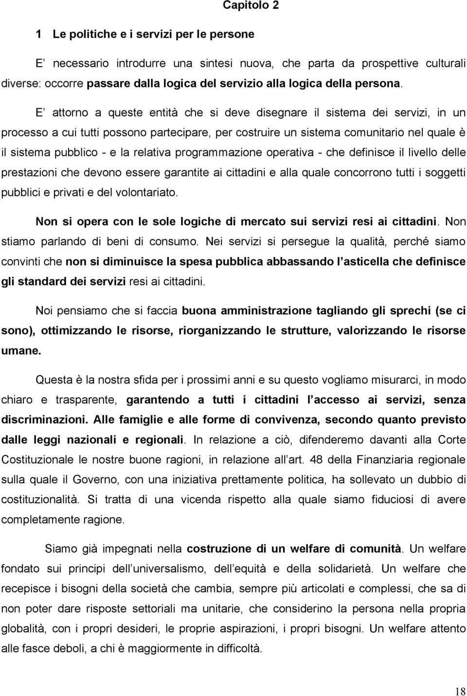 E attorno a queste entità che si deve disegnare il sistema dei servizi, in un processo a cui tutti possono partecipare, per costruire un sistema comunitario nel quale è il sistema pubblico - e la