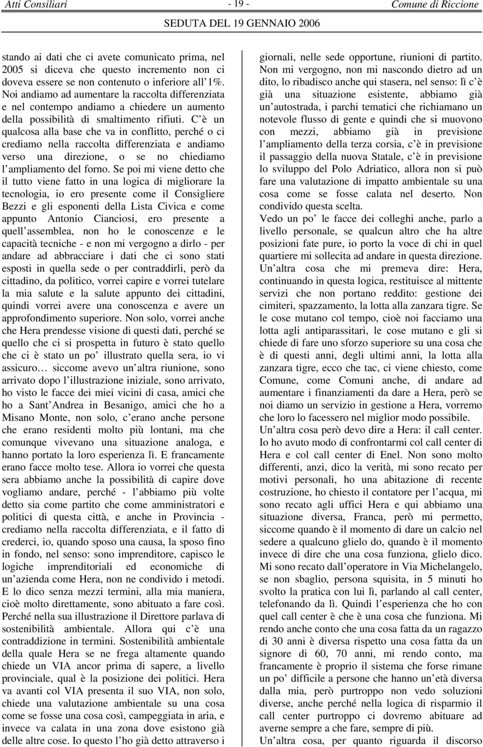 C è un qualcosa alla base che va in conflitto, perché o ci crediamo nella raccolta differenziata e andiamo verso una direzione, o se no chiediamo l ampliamento del forno.