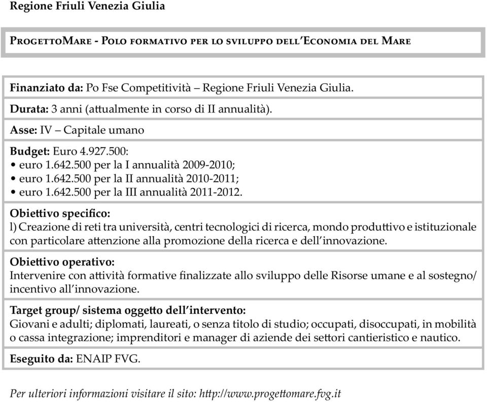 Obie ivo specifico: l) Creazione di reti tra università, centri tecnologici di ricerca, mondo produ ivo e istituzionale con particolare a enzione alla promozione della ricerca e dell innovazione.