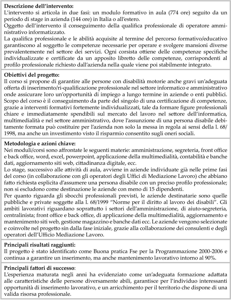 La qualifica professionale e le abilità acquisite al termine del percorso formativo/educativo garantiscono al sogge o le competenze necessarie per operare e svolgere mansioni diverse prevalentemente