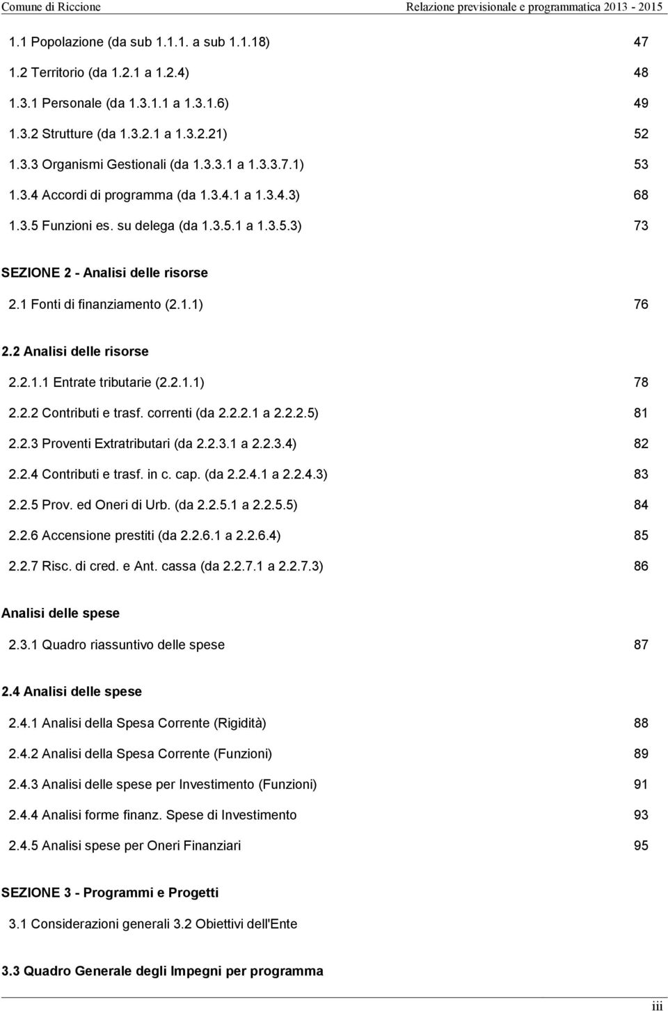 2 Analisi delle risorse 2.2.1.1 Entrate tributarie (2.2.1.1) 78 2.2.2 Contributi e trasf. correnti (da 2.2.2.1 a 2.2.2.5) 81 2.2.3 Proventi Extratributari (da 2.2.3.1 a 2.2.3.4) 82 2.2.4 Contributi e trasf.