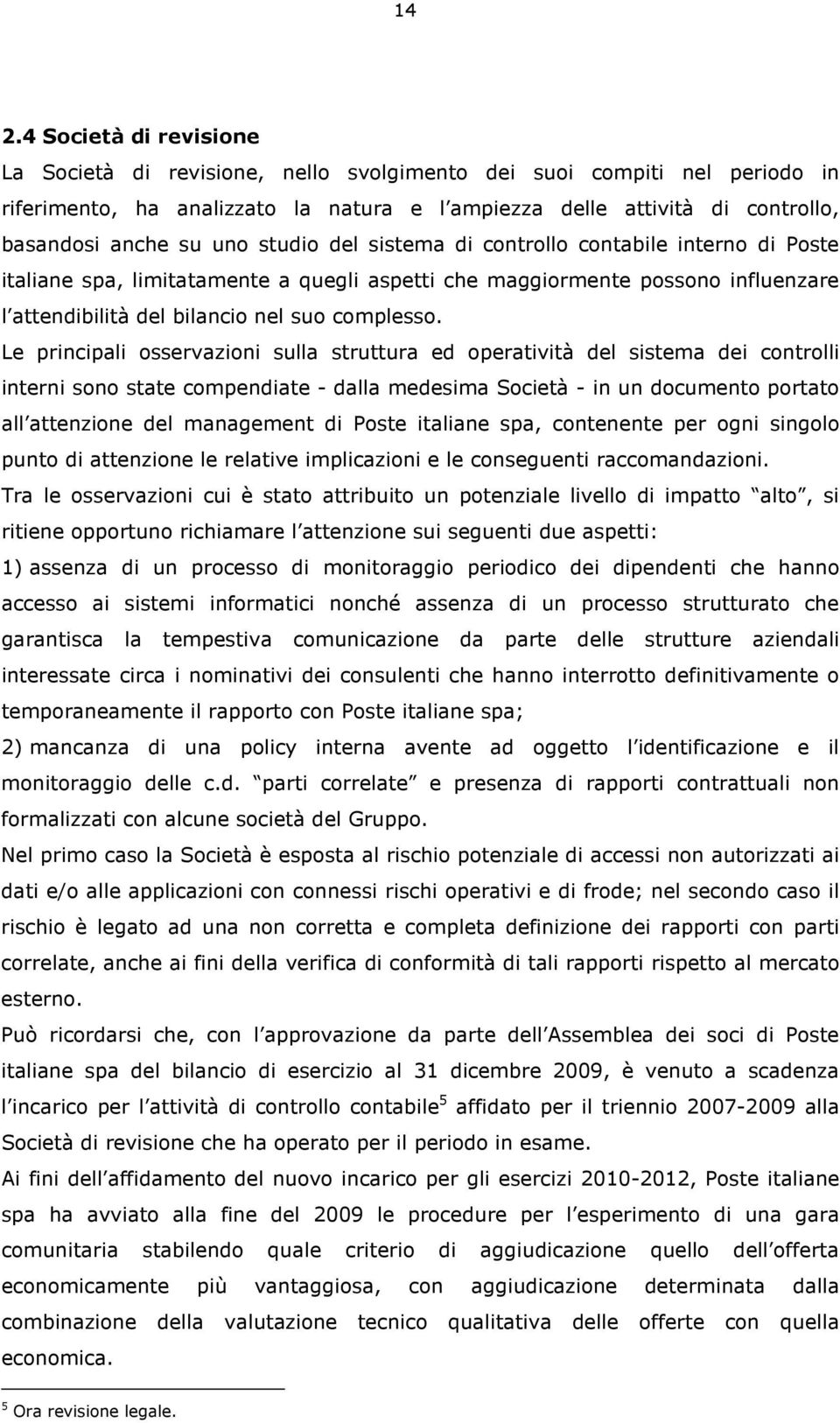 Le principali osservazioni sulla struttura ed operatività del sistema dei controlli interni sono state compendiate - dalla medesima Società - in un documento portato all attenzione del management di