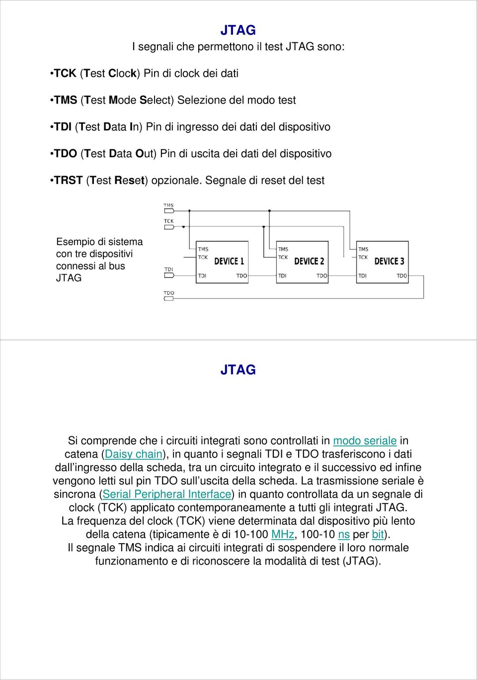 Segnale di reset del test Esempio di sistema con tre dispositivi connessi al bus JTAG JTAG Si comprende che i circuiti integrati sono controllati in modo seriale in catena (Daisy chain), in quanto i