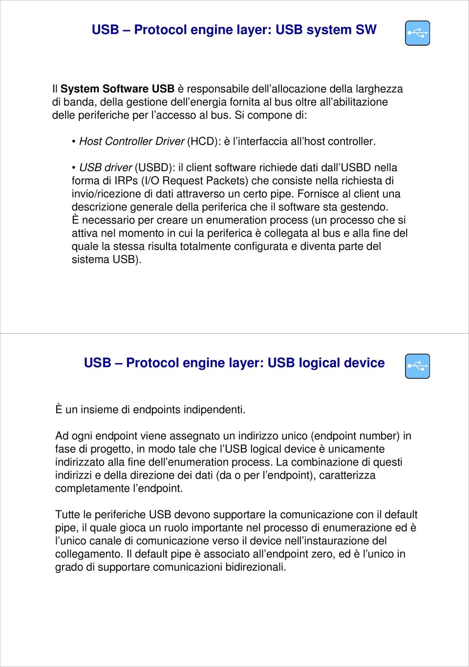 USB driver (USBD): il client software richiede dati dall USBD nella forma di IRPs (I/O Request Packets) che consiste nella richiesta di invio/ricezione di dati attraverso un certo pipe.
