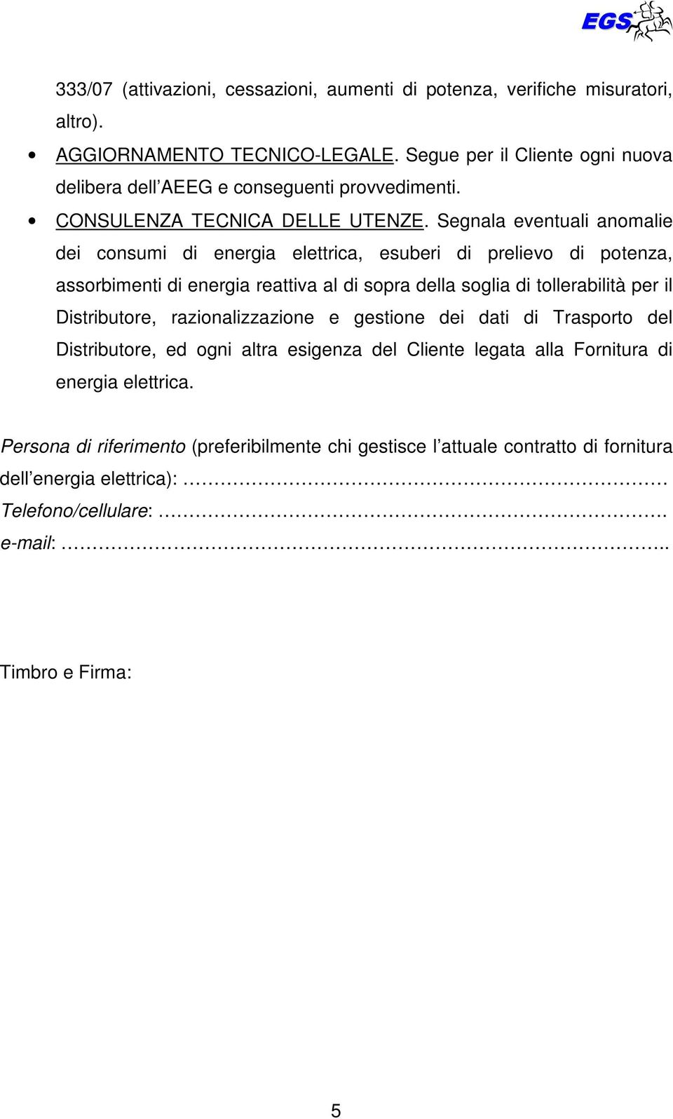 Segnala eventuali anomalie dei consumi di energia elettrica, esuberi di prelievo di potenza, assorbimenti di energia reattiva al di sopra della soglia di tollerabilità per il