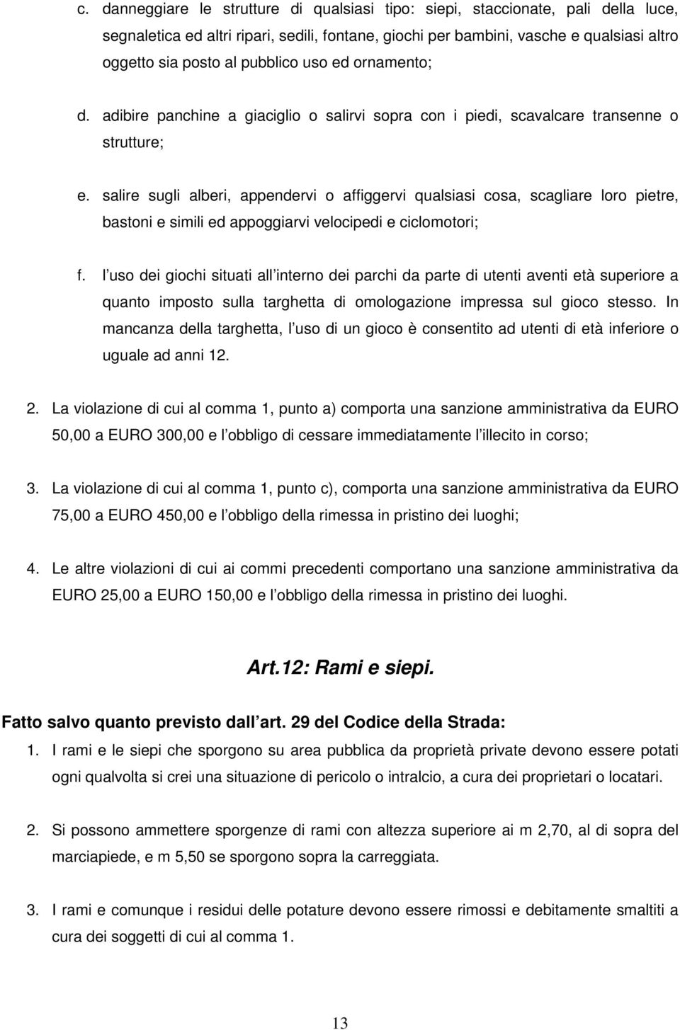 salire sugli alberi, appendervi o affiggervi qualsiasi cosa, scagliare loro pietre, bastoni e simili ed appoggiarvi velocipedi e ciclomotori; f.