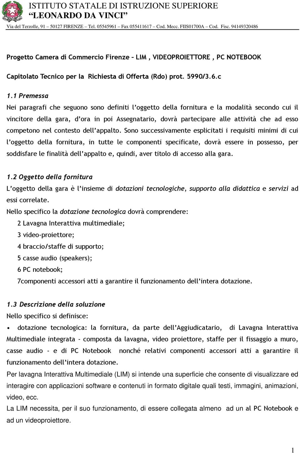 1 Premessa Nei paragrafi che seguono sono definiti l oggetto della fornitura e la modalità secondo cui il vincitore della gara, d ora in poi Assegnatario, dovrà partecipare alle attività che ad esso