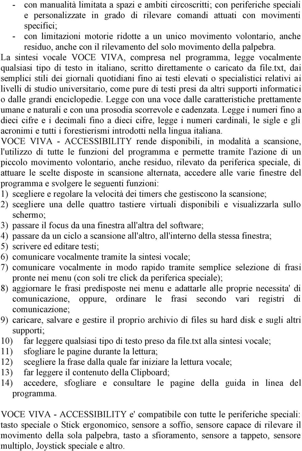 La sintesi vocale VOCE VIVA, compresa nel programma, legge vocalmente qualsiasi tipo di testo in italiano, scritto direttamente o caricato da file.