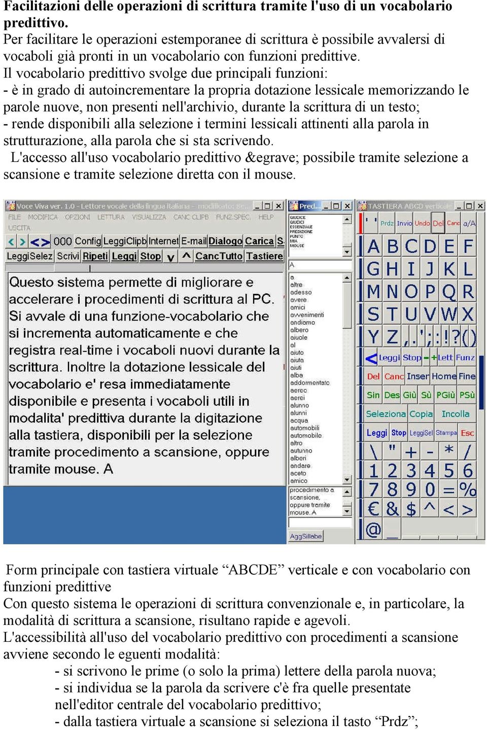 Il vocabolario predittivo svolge due principali funzioni: - è in grado di autoincrementare la propria dotazione lessicale memorizzando le parole nuove, non presenti nell'archivio, durante la