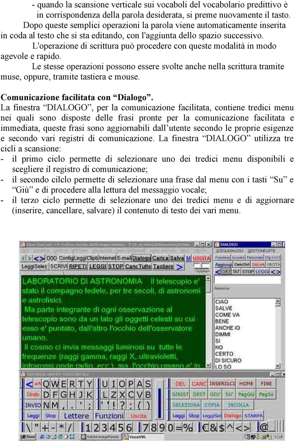 L'operazione di scrittura può procedere con queste modalità in modo agevole e rapido. Le stesse operazioni possono essere svolte anche nella scrittura tramite muse, oppure, tramite tastiera e mouse.