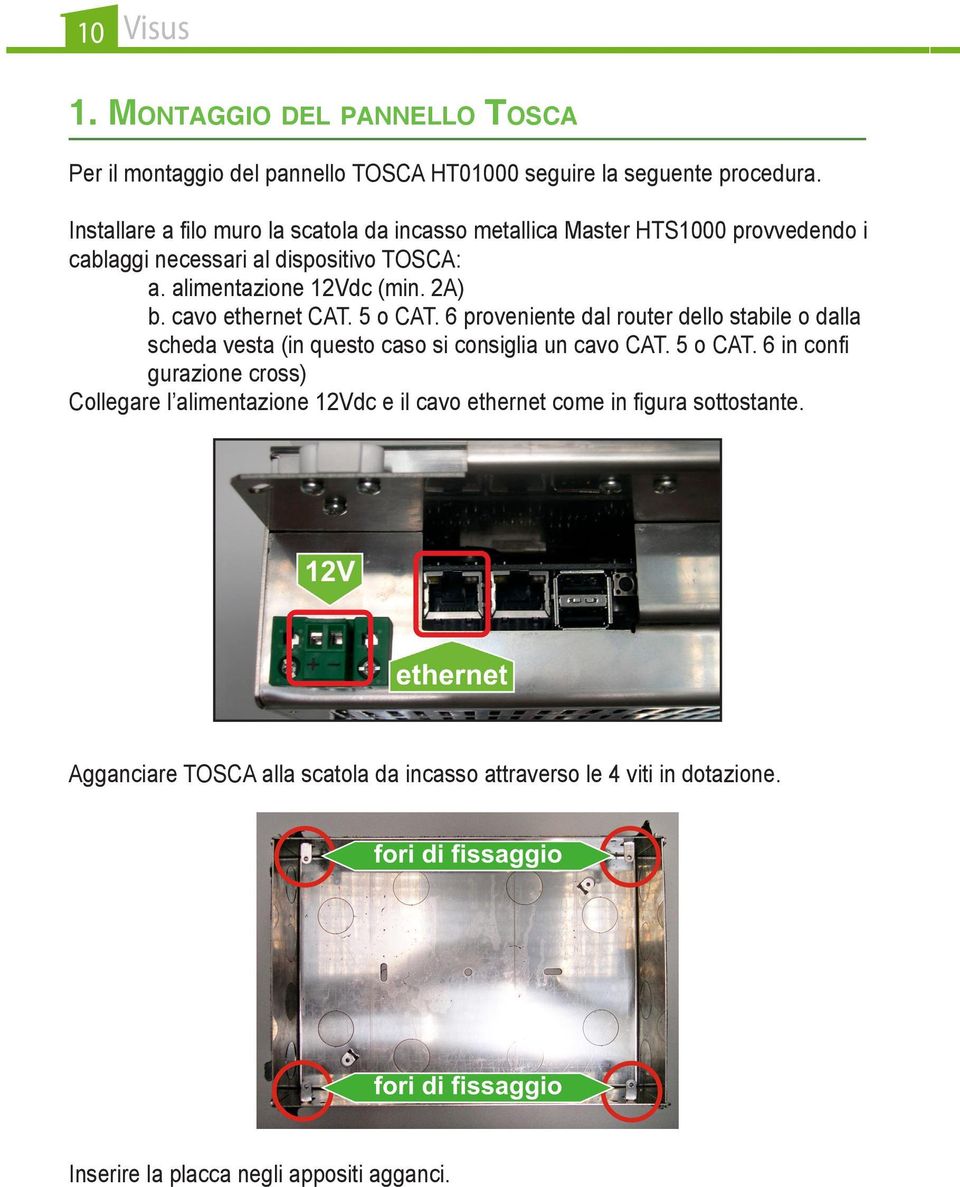 cavo ethernet CAT. 5 o CAT. 6 proveniente dal router dello stabile o dalla scheda vesta (in questo caso si consiglia un cavo CAT. 5 o CAT. 6 in confi gurazione cross) Collegare l alimentazione 12Vdc e il cavo ethernet come in figura sottostante.