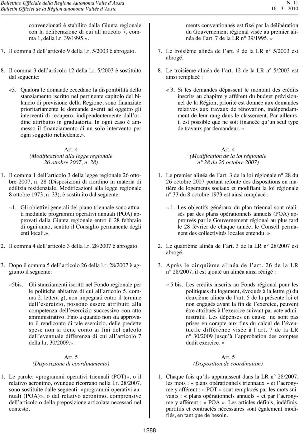 Qualora le domande eccedano la disponibilità dello stanziamento iscritto nel pertinente capitolo del bilancio di previsione della Regione, sono finanziate prioritariamente le domande aventi ad