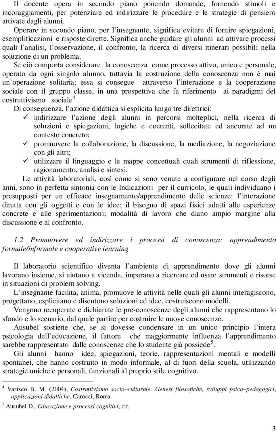 Significa anche guidare gli alunni ad attivare processi quali l analisi, l osservazione, il confronto, la ricerca di diversi itinerari possibili nella soluzione di un problema.