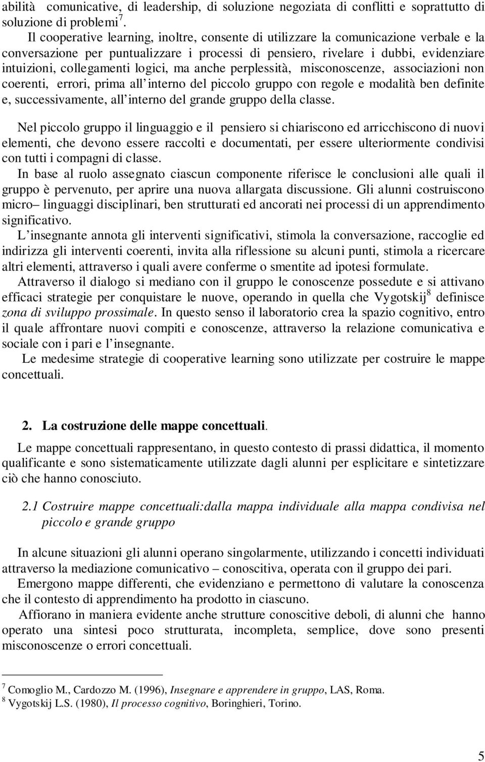 logici, ma anche perplessità, misconoscenze, associazioni non coerenti, errori, prima all interno del piccolo gruppo con regole e modalità ben definite e, successivamente, all interno del grande